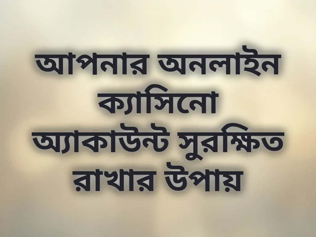 আপনার অনলাইন ক্যাসিনো অ্যাকাউন্ট সুরক্ষিত রাখার উপায়