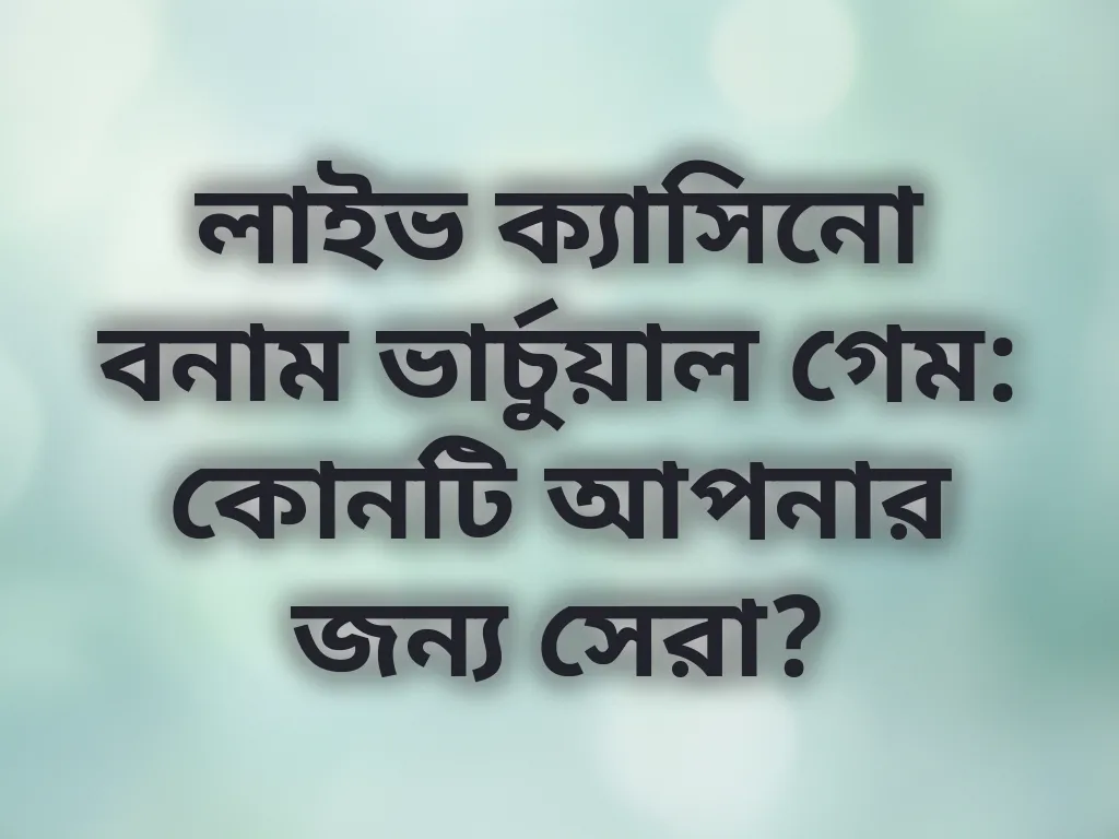 লাইভ ক্যাসিনো বনাম ভার্চুয়াল গেম: কোনটি আপনার জন্য সেরা?