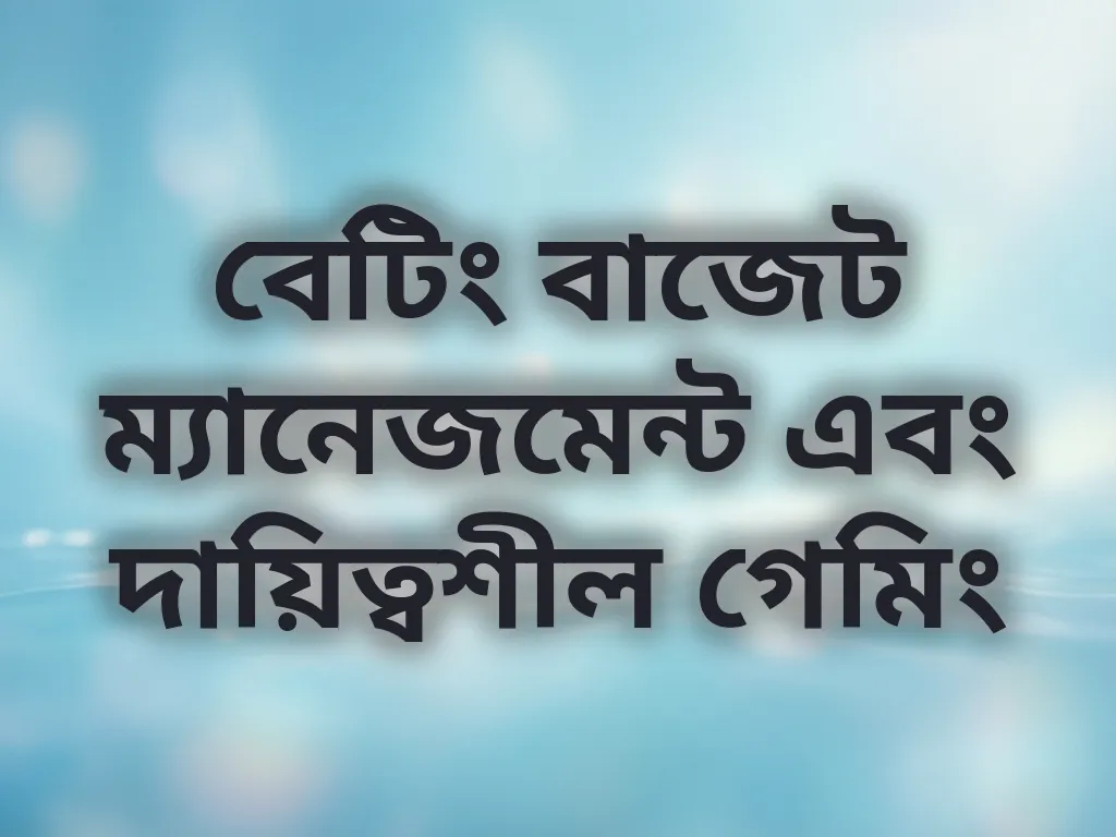 বেটিং বাজেট ম্যানেজমেন্ট এবং দায়িত্বশীল গেমিং