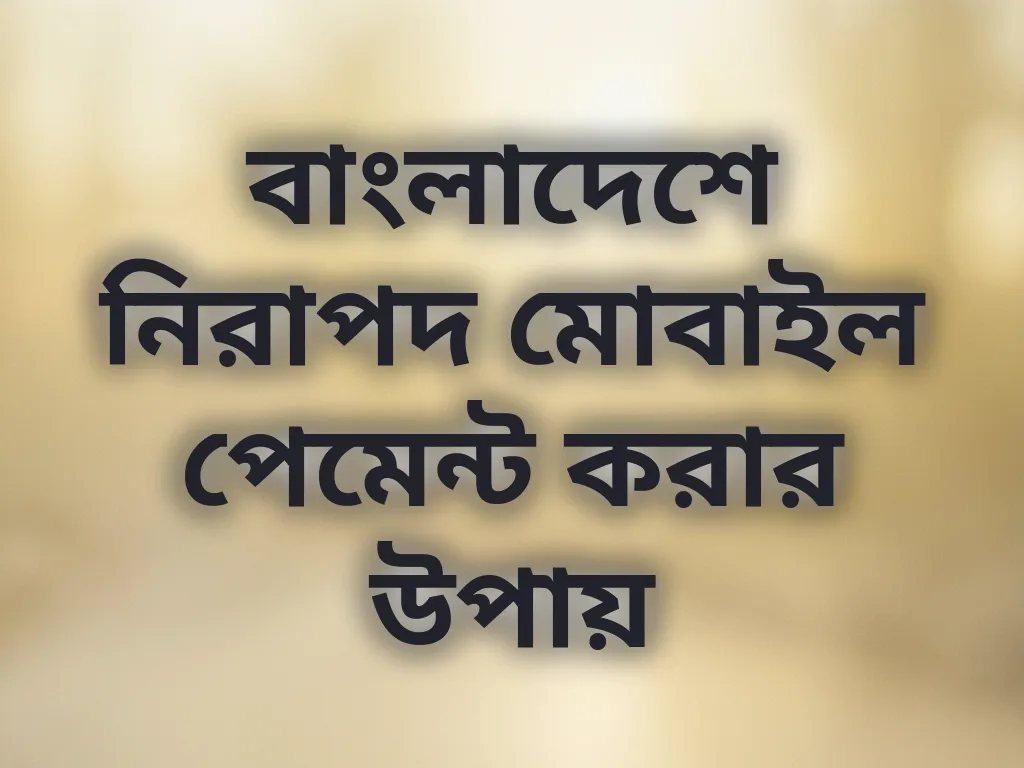 বাংলাদেশে নিরাপদ মোবাইল পেমেন্ট করার উপায়